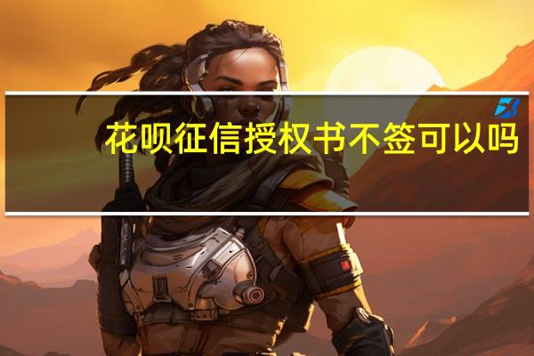 花呗征信授权书不签可以吗