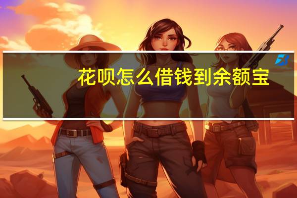 花呗怎么借钱到余额宝（花呗怎么借钱到微信呀）