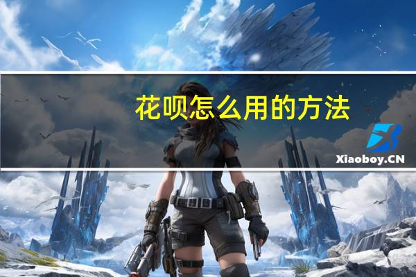 花呗怎么用的方法（花呗怎么用的）