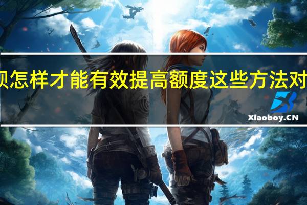 花呗怎样才能有效提高额度 这些方法对提额有效
