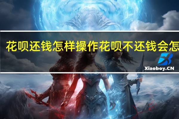 花呗还钱怎样操作 花呗不还钱会怎么样