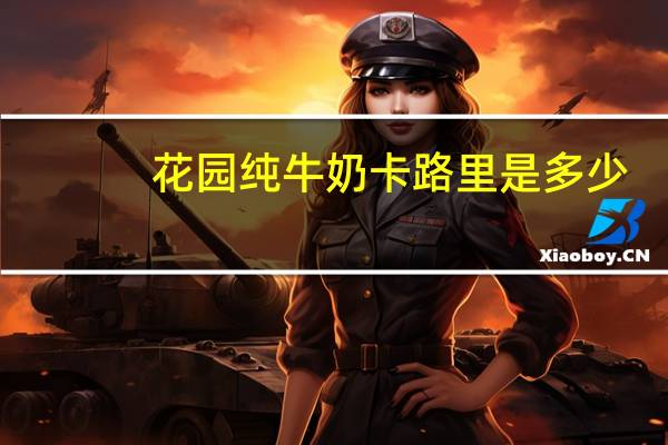 花园 纯牛奶卡路里是多少