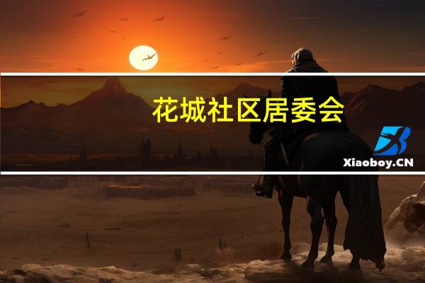 花城社区居委会(关于花城社区居委会简述)