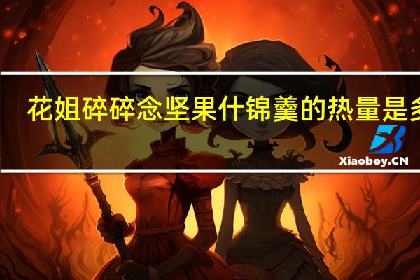 花姐碎碎念 坚果什锦羹的热量是多少