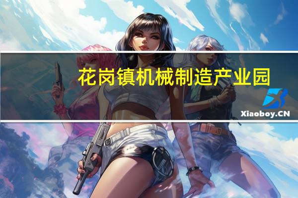 花岗镇机械制造产业园(关于花岗镇机械制造产业园简述)