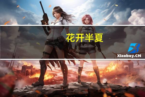 花开半夏：灿若夏花(关于花开半夏：灿若夏花简述)