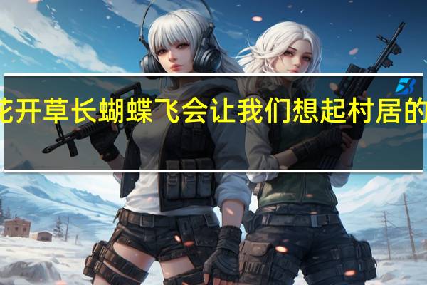 花开草长蝴蝶飞会让我们想起村居的哪一句