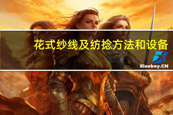 花式纱线及纺捻方法和设备(关于花式纱线及纺捻方法和设备简述)