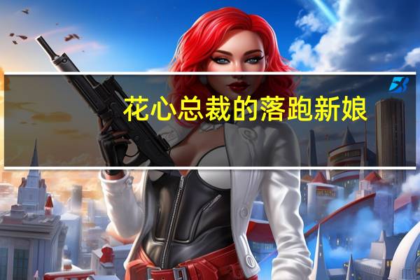 花心总裁的落跑新娘(关于花心总裁的落跑新娘简述)