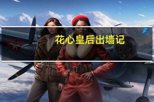 花心皇后出墙记(关于花心皇后出墙记简述)
