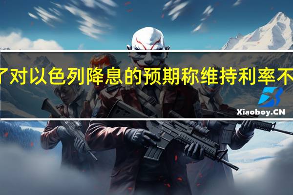 花旗改变了对以色列降息的预期称维持利率不变的可能性更大