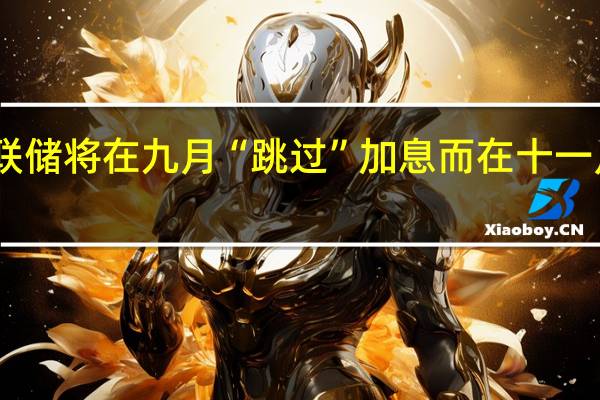 花旗预计美联储将在九月“跳过”加息而在十一月将加息25个基点
