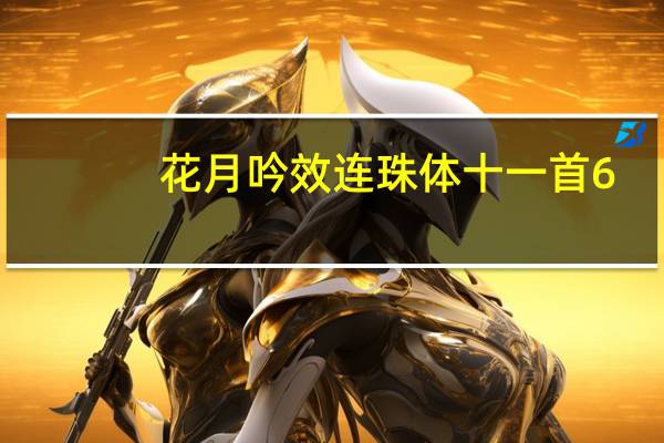 花月吟效连珠体十一首6(关于花月吟效连珠体十一首6简述)