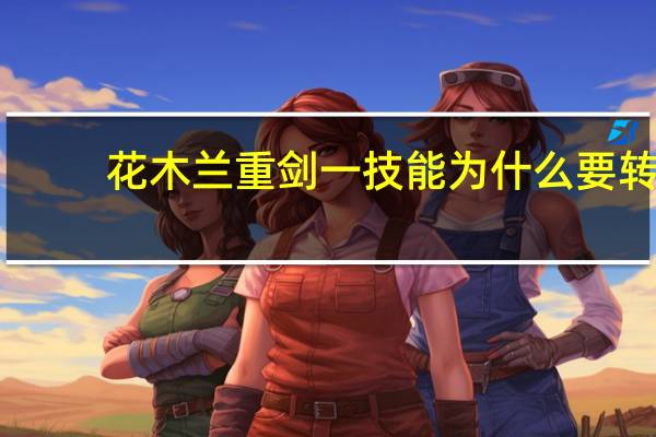 花木兰重剑一技能为什么要转