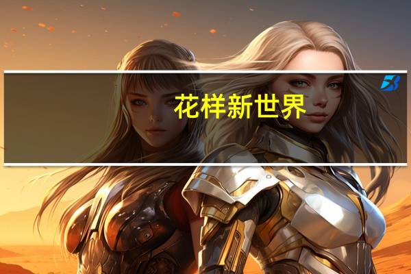 花样新世界(关于花样新世界简述)