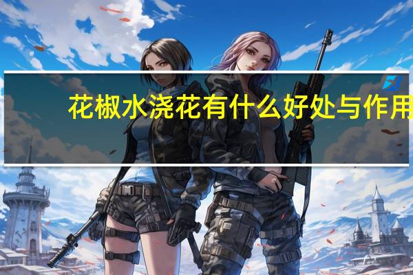 花椒水浇花有什么好处与作用