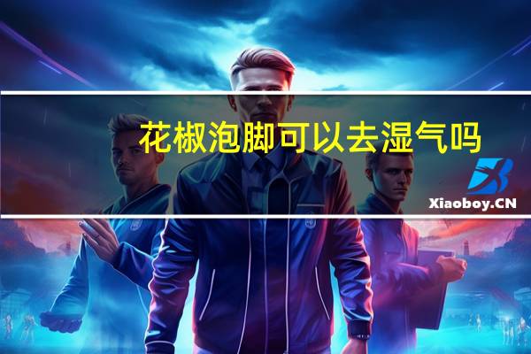 花椒泡脚可以去湿气吗（去湿气用什么泡脚好）