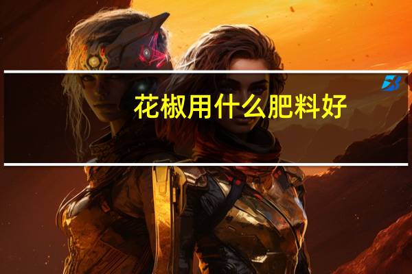 花椒用什么肥料好
