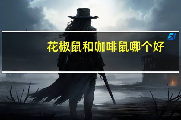 花椒鼠和咖啡鼠哪个好（花椒鼠）