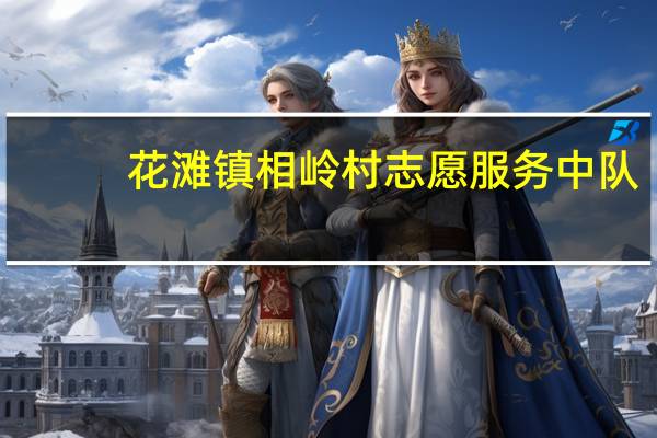 花滩镇相岭村志愿服务中队(关于花滩镇相岭村志愿服务中队简述)