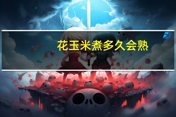 花玉米煮多久会熟