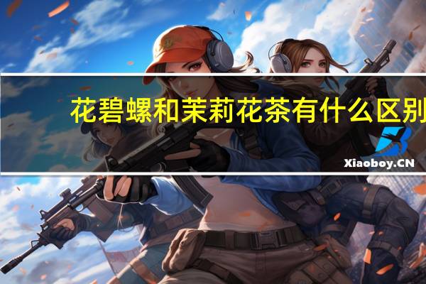 花碧螺和茉莉花茶有什么区别