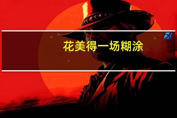 花美得一场糊涂(关于花美得一场糊涂简述)