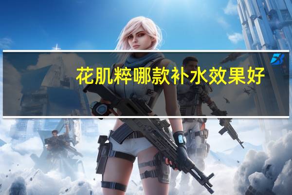 花肌粹哪款补水效果好（花肌粹适合哪个年龄段）