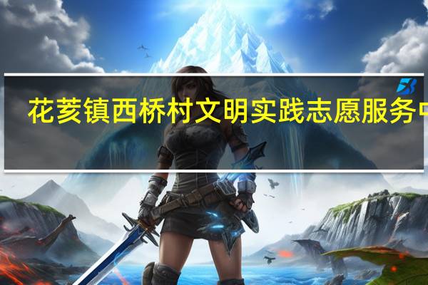 花荄镇西桥村文明实践志愿服务中队(关于花荄镇西桥村文明实践志愿服务中队简述)