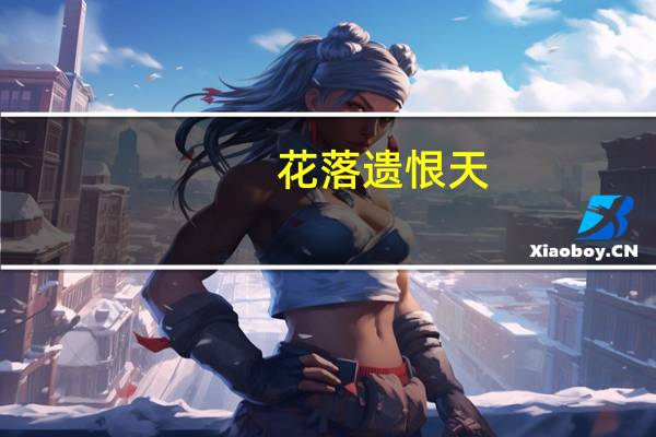 花落遗恨天(关于花落遗恨天简述)