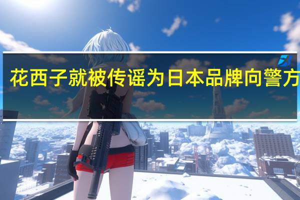 花西子就被传谣为日本品牌向警方报案