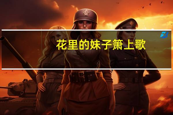 花里的妹子箫上歌(关于花里的妹子箫上歌简述)