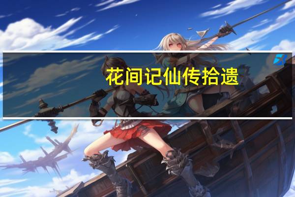 花间记仙传拾遗(关于花间记仙传拾遗简述)