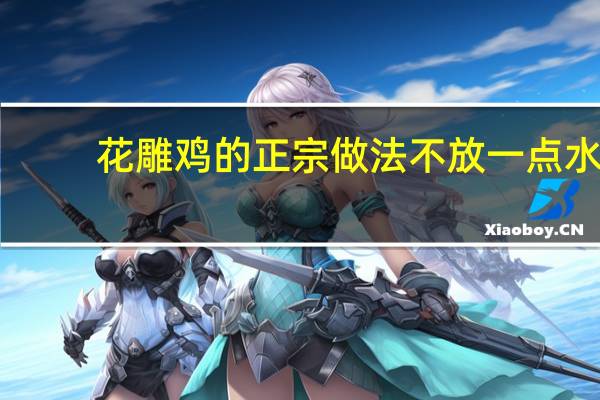 花雕鸡的正宗做法不放一点水