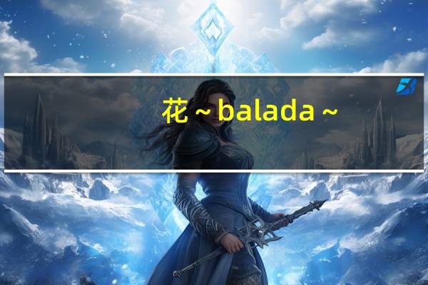 花～balada～(关于花～balada～简述)