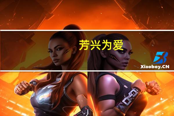 芳兴为爱(关于芳兴为爱简述)