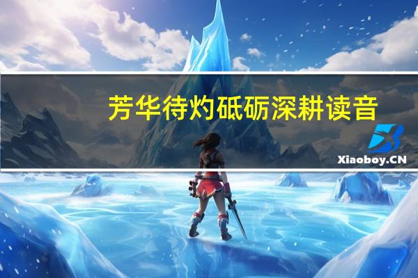 芳华待灼砥砺深耕读音