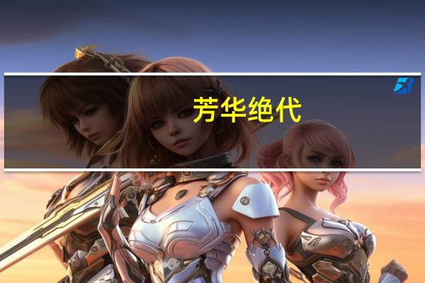 芳华绝代(关于芳华绝代简述)