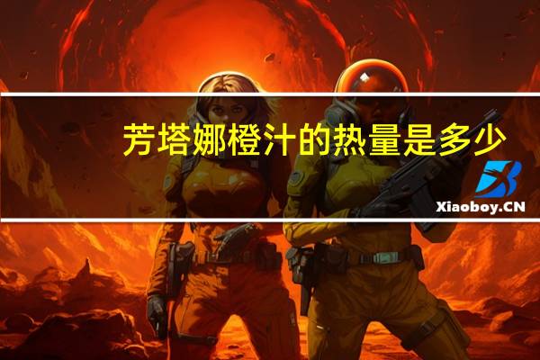 芳塔娜 橙汁的热量是多少