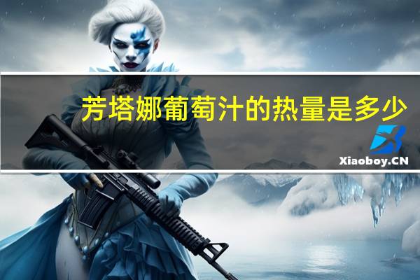 芳塔娜 葡萄汁的热量是多少