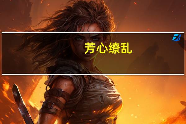 芳心缭乱(关于芳心缭乱简述)