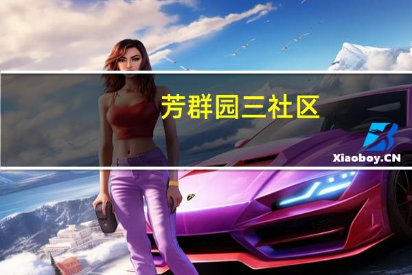 芳群园三社区(关于芳群园三社区简述)