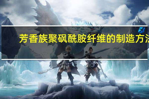 芳香族聚砜酰胺纤维的制造方法(关于芳香族聚砜酰胺纤维的制造方法简述)