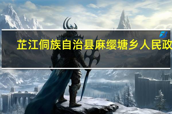 芷江侗族自治县麻缨塘乡人民政府(关于芷江侗族自治县麻缨塘乡人民政府简述)