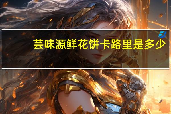 芸味源 鲜花饼卡路里是多少