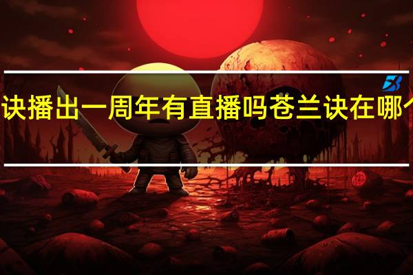 苍兰诀播出一周年有直播吗 苍兰诀在哪个平台播出