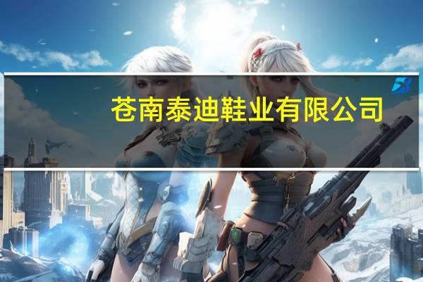 苍南泰迪鞋业有限公司(关于苍南泰迪鞋业有限公司简述)