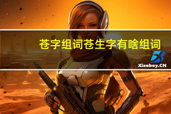 苍字组词 苍生字有啥组词