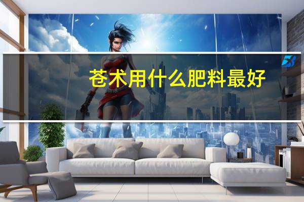 苍术用什么肥料最好