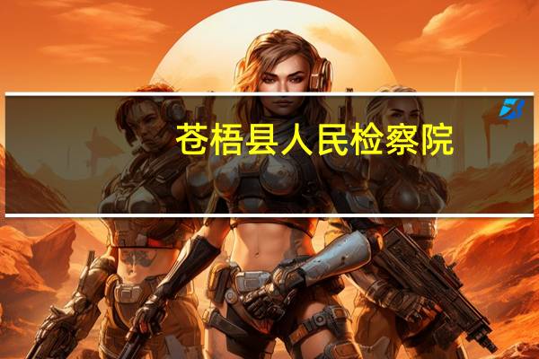 苍梧县人民检察院(关于苍梧县人民检察院简述)
